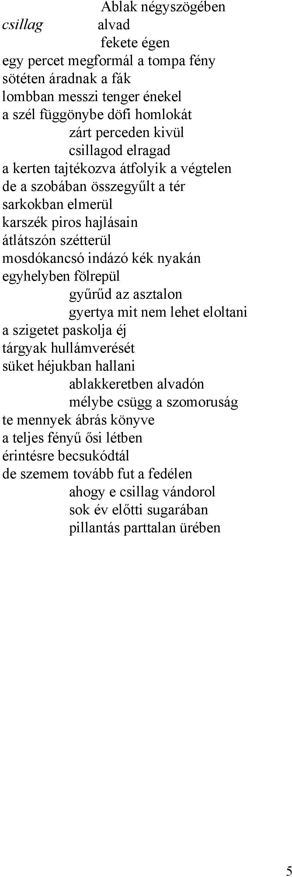 egyhelyben fölrepül gyűrűd az asztalon gyertya mit nem lehet eloltani a szigetet paskolja éj tárgyak hullámverését süket héjukban hallani ablakkeretben alvadón mélybe csügg a