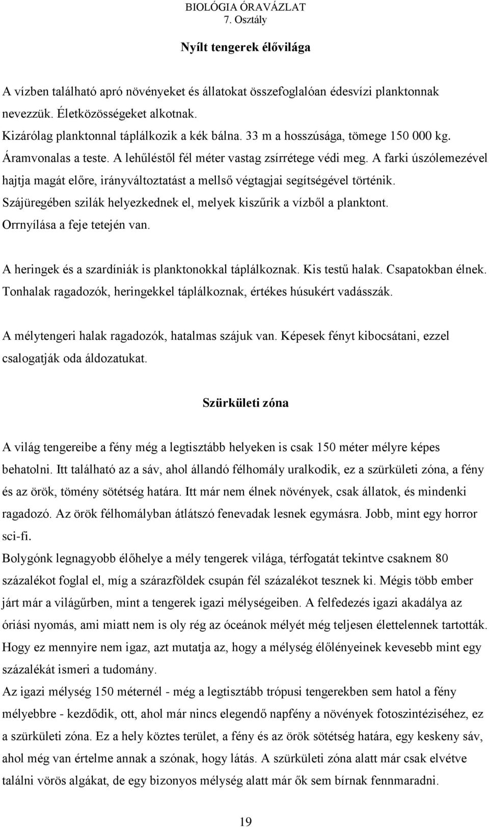 A farki úszólemezével hajtja magát előre, irányváltoztatást a mellső végtagjai segítségével történik. Szájüregében szilák helyezkednek el, melyek kiszűrik a vízből a planktont.