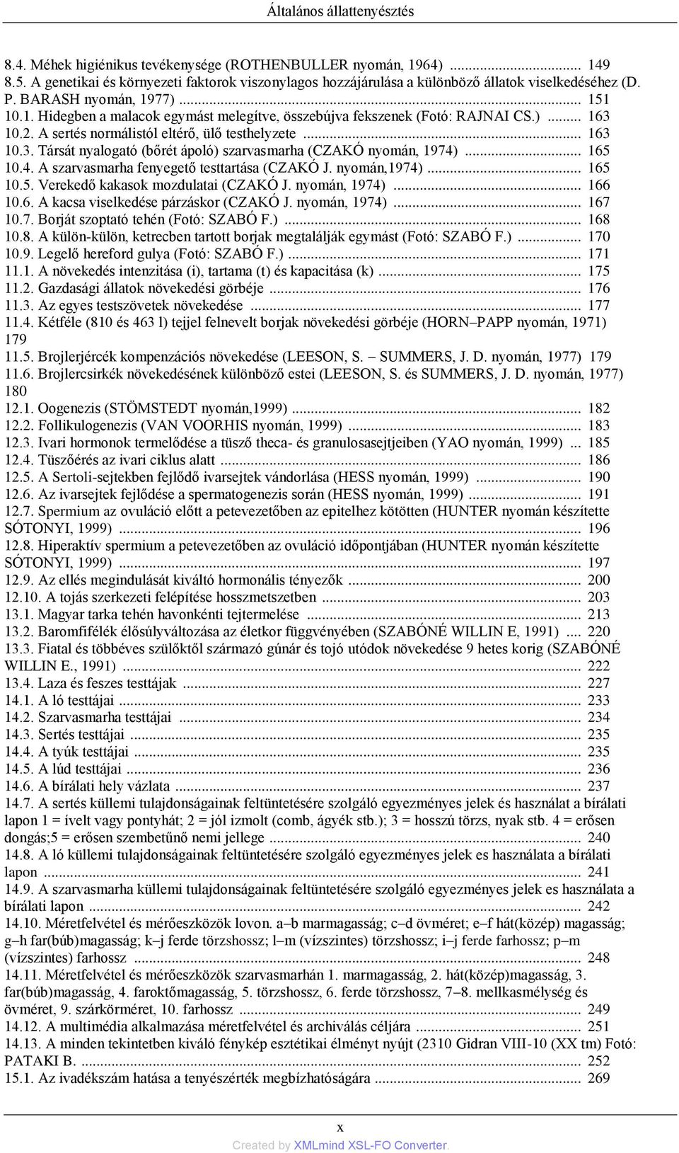 )... 163 10.2. A sertés normálistól eltérő, ülő testhelyzete... 163 10.3. Társát nyalogató (bőrét ápoló) szarvasmarha (CZAKÓ nyomán, 1974)... 165 10.4. A szarvasmarha fenyegető testtartása (CZAKÓ J.