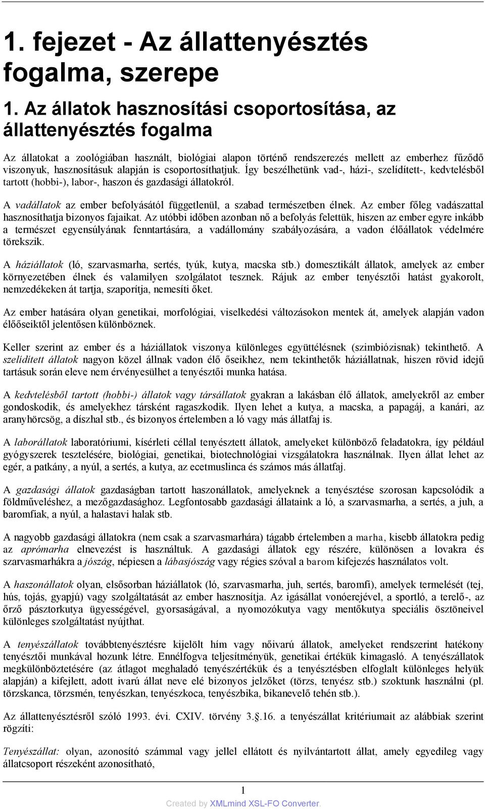 alapján is csoportosíthatjuk. Így beszélhetünk vad-, házi-, szelídített-, kedvtelésből tartott (hobbi-), labor-, haszon és gazdasági állatokról.