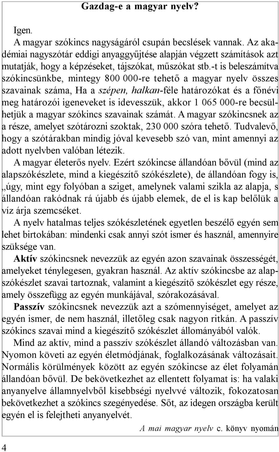 -t is beleszámítva szókincsünkbe, mintegy 800 000-re tehető a magyar nyelv összes szavainak száma, Ha a szépen, halkan-féle határozókat és a főnévi meg határozói igeneveket is idevesszük, akkor 1 065