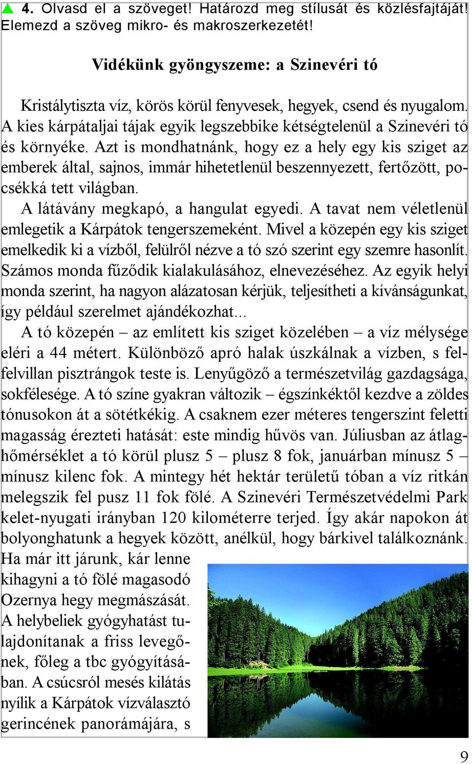 Azt is mondhatnánk, hogy ez a hely egy kis sziget az emberek által, sajnos, immár hihetetlenül beszennyezett, fertőzött, pocsékká tett világban. A látávány megkapó, a hangulat egyedi.