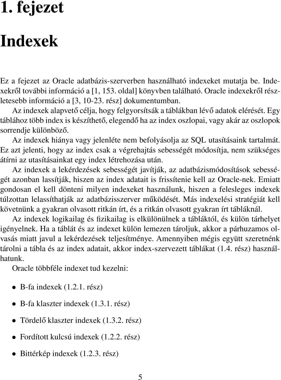 Egy táblához több index is készíthető, elegendő ha az index oszlopai, vagy akár az oszlopok sorrendje különböző. Az indexek hiánya vagy jelenléte nem befolyásolja az SQL utasításaink tartalmát.