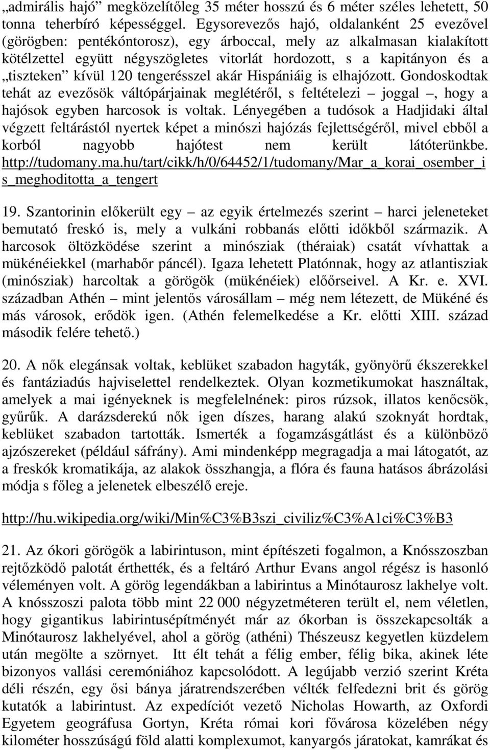 kívül 120 tengerésszel akár Hispániáig is elhajózott. Gondoskodtak tehát az evezősök váltópárjainak meglétéről, s feltételezi joggal, hogy a hajósok egyben harcosok is voltak.