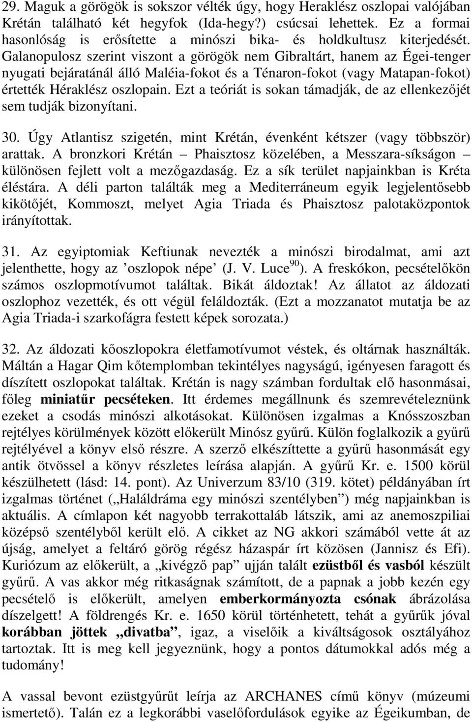 Galanopulosz szerint viszont a görögök nem Gibraltárt, hanem az Égei-tenger nyugati bejáratánál álló Maléia-fokot és a Ténaron-fokot (vagy Matapan-fokot) értették Héraklész oszlopain.