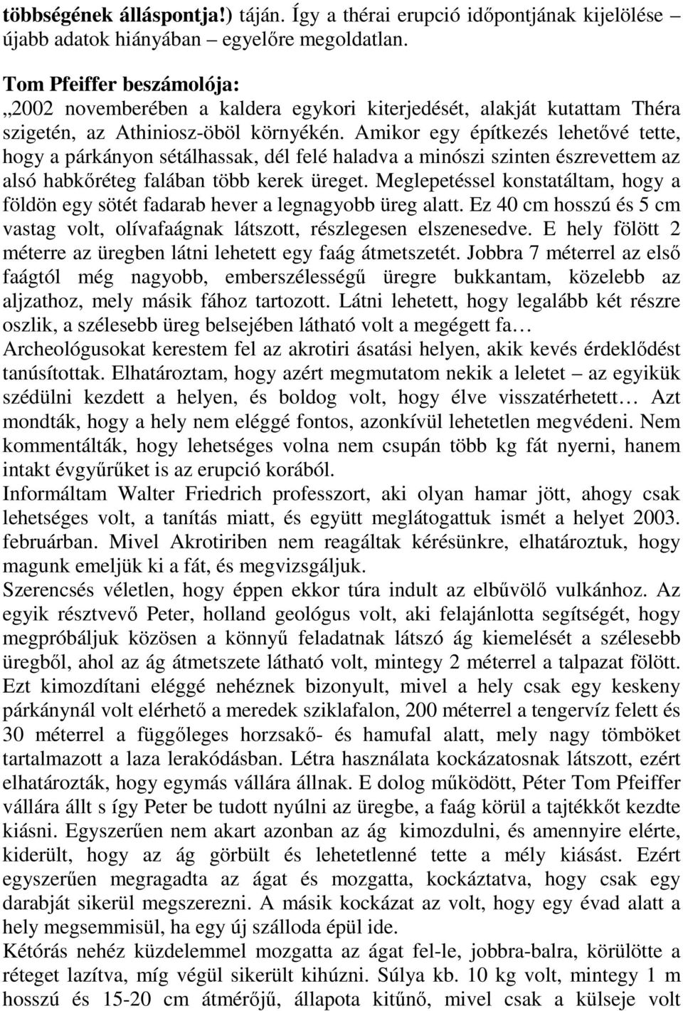 Amikor egy építkezés lehetővé tette, hogy a párkányon sétálhassak, dél felé haladva a minószi szinten észrevettem az alsó habkőréteg falában több kerek üreget.