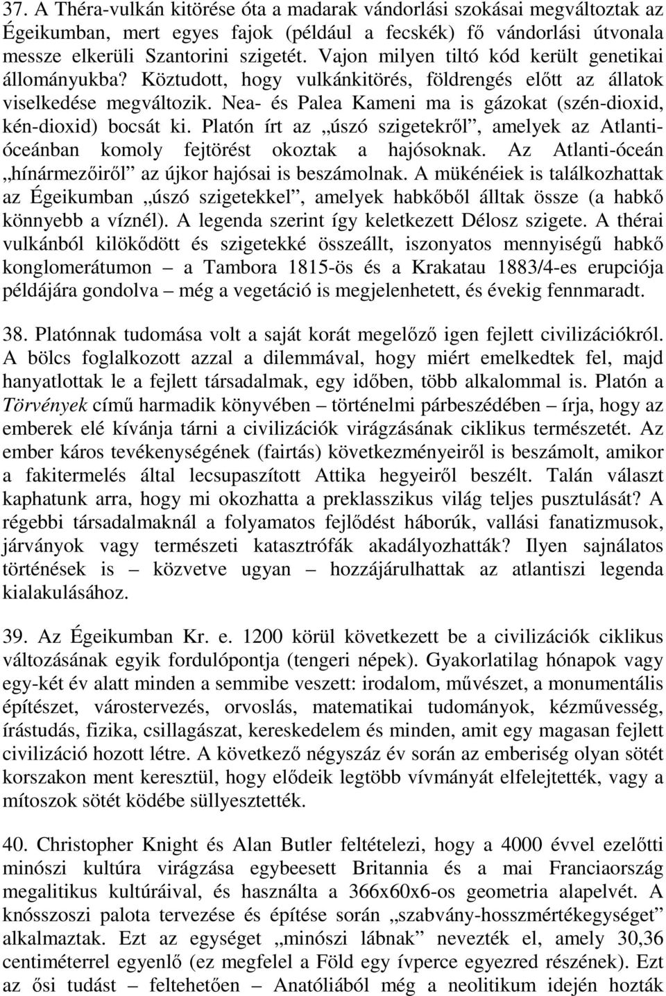 Nea- és Palea Kameni ma is gázokat (szén-dioxid, kén-dioxid) bocsát ki. Platón írt az úszó szigetekről, amelyek az Atlantióceánban komoly fejtörést okoztak a hajósoknak.