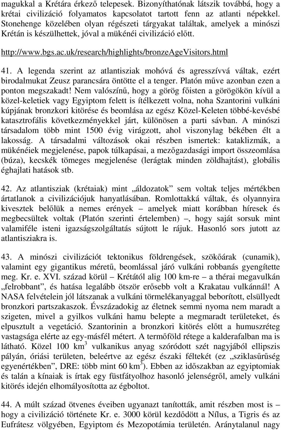 html 41. A legenda szerint az atlantisziak mohóvá és agresszívvá váltak, ezért birodalmukat Zeusz parancsára öntötte el a tenger. Platón műve azonban ezen a ponton megszakadt!