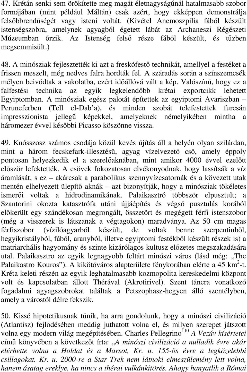 A minósziak fejlesztették ki azt a freskófestő technikát, amellyel a festéket a frissen meszelt, még nedves falra hordták fel.