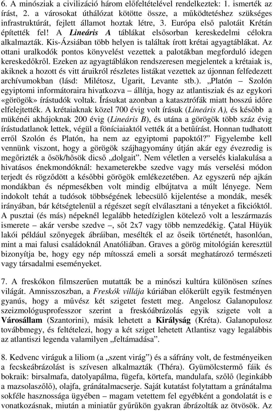 A Lineáris A táblákat elsősorban kereskedelmi célokra alkalmazták. Kis-Ázsiában több helyen is találtak írott krétai agyagtáblákat.