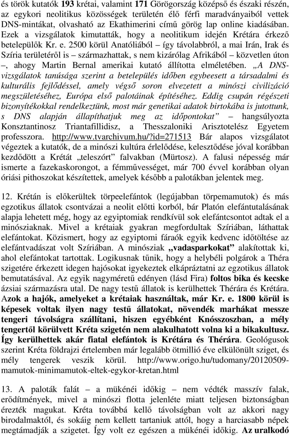 2500 körül Anatóliából így távolabbról, a mai Irán, Irak és Szíria területéről is származhattak, s nem kizárólag Afrikából közvetlen úton, ahogy Martin Bernal amerikai kutató állította elméletében.