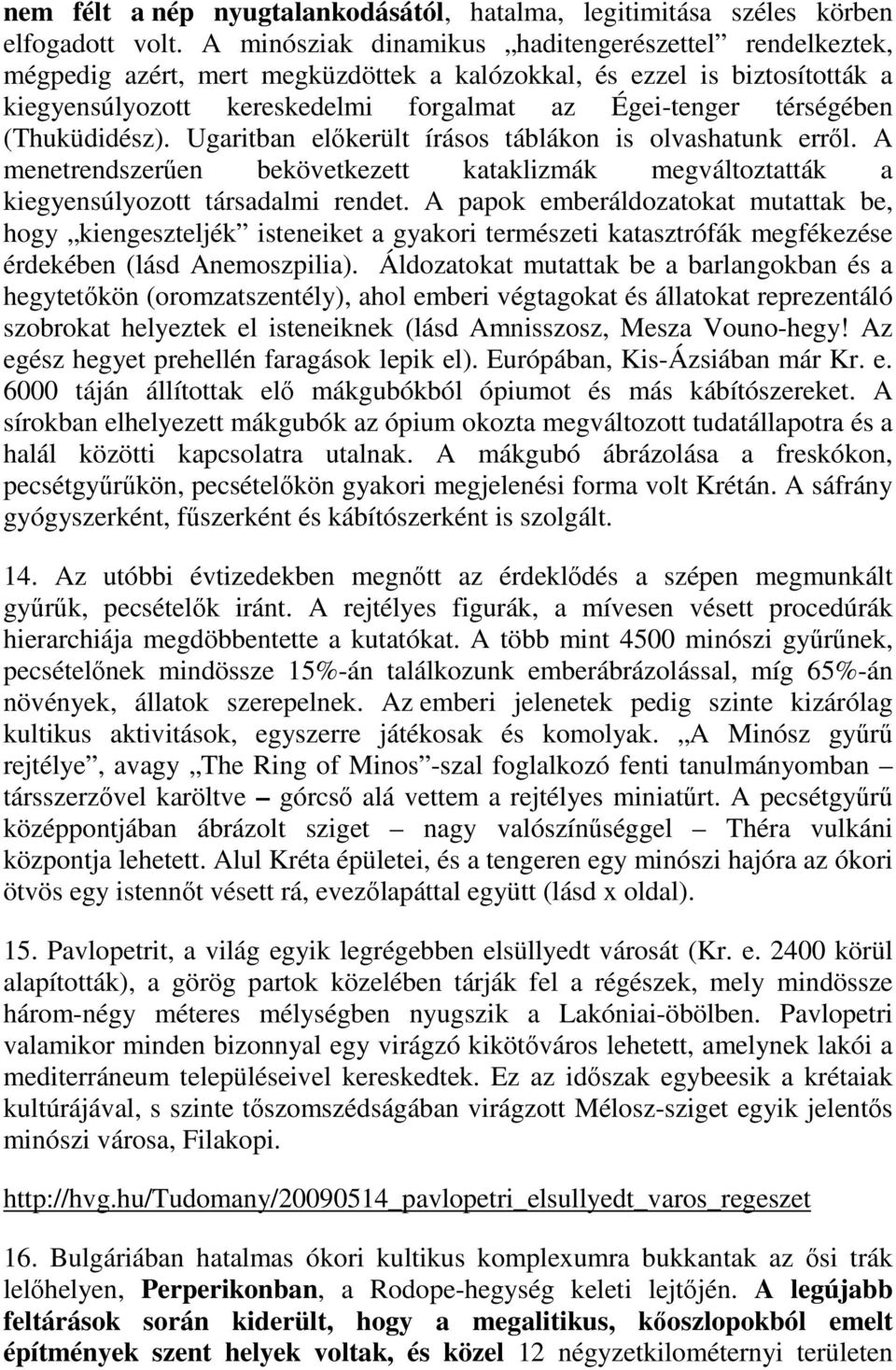 (Thuküdidész). Ugaritban előkerült írásos táblákon is olvashatunk erről. A menetrendszerűen bekövetkezett kataklizmák megváltoztatták a kiegyensúlyozott társadalmi rendet.