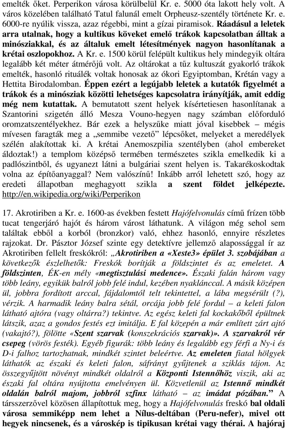 Az oltárokat a tűz kultuszát gyakorló trákok emelték, hasonló rituálék voltak honosak az ókori Egyiptomban, Krétán vagy a Hettita Birodalomban.