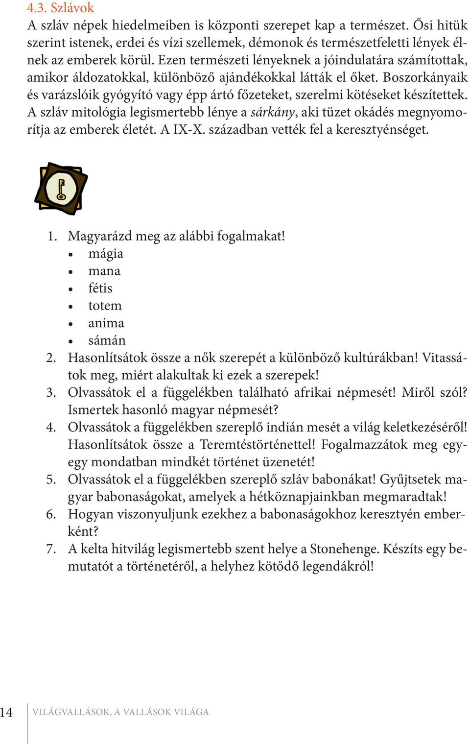 Boszorkányaik és varázslóik gyógyító vagy épp ártó főzeteket, szerelmi kötéseket készítettek. A szláv mitológia legismertebb lénye a sárkány, aki tüzet okádés megnyomorítja az emberek életét. A IX-X.