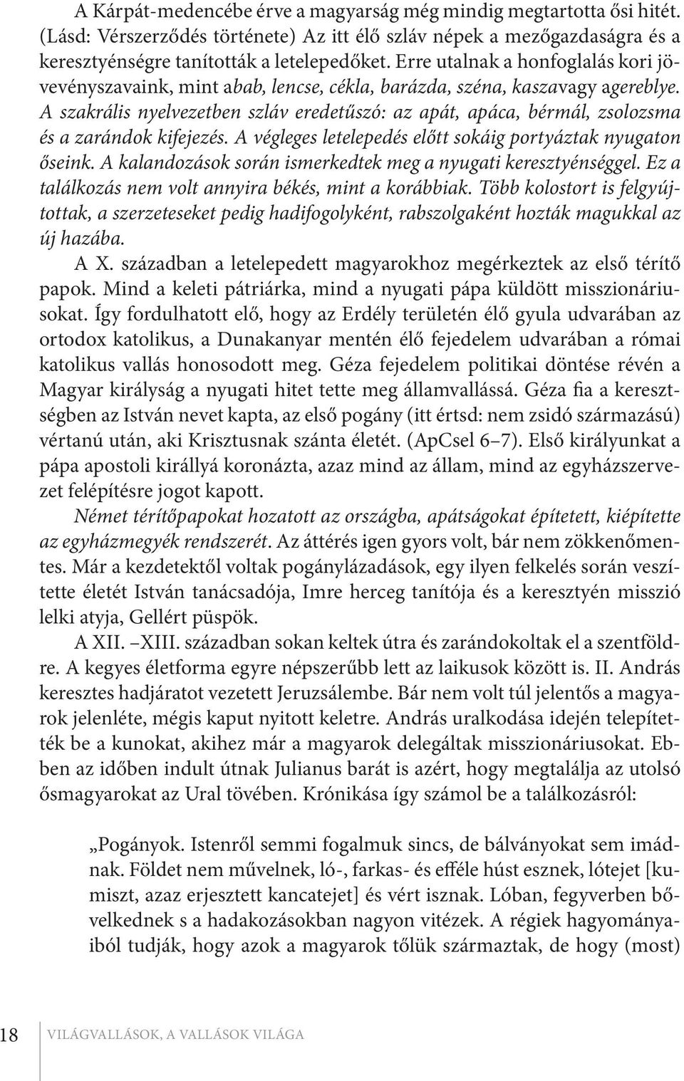 A szakrális nyelvezetben szláv eredetűszó: az apát, apáca, bérmál, zsolozsma és a zarándok kifejezés. A végleges letelepedés előtt sokáig portyáztak nyugaton őseink.