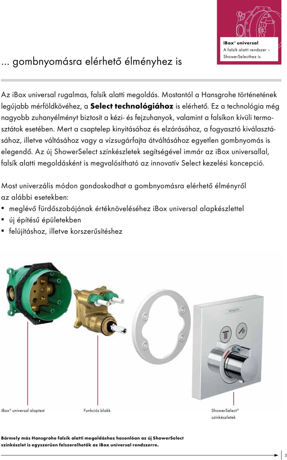 Ez a technológia még nagyobb zuhanyélményt biztosít a kézi- és fejzuhanyok, valamint a falsíkon kívüli termosztátok esetében.