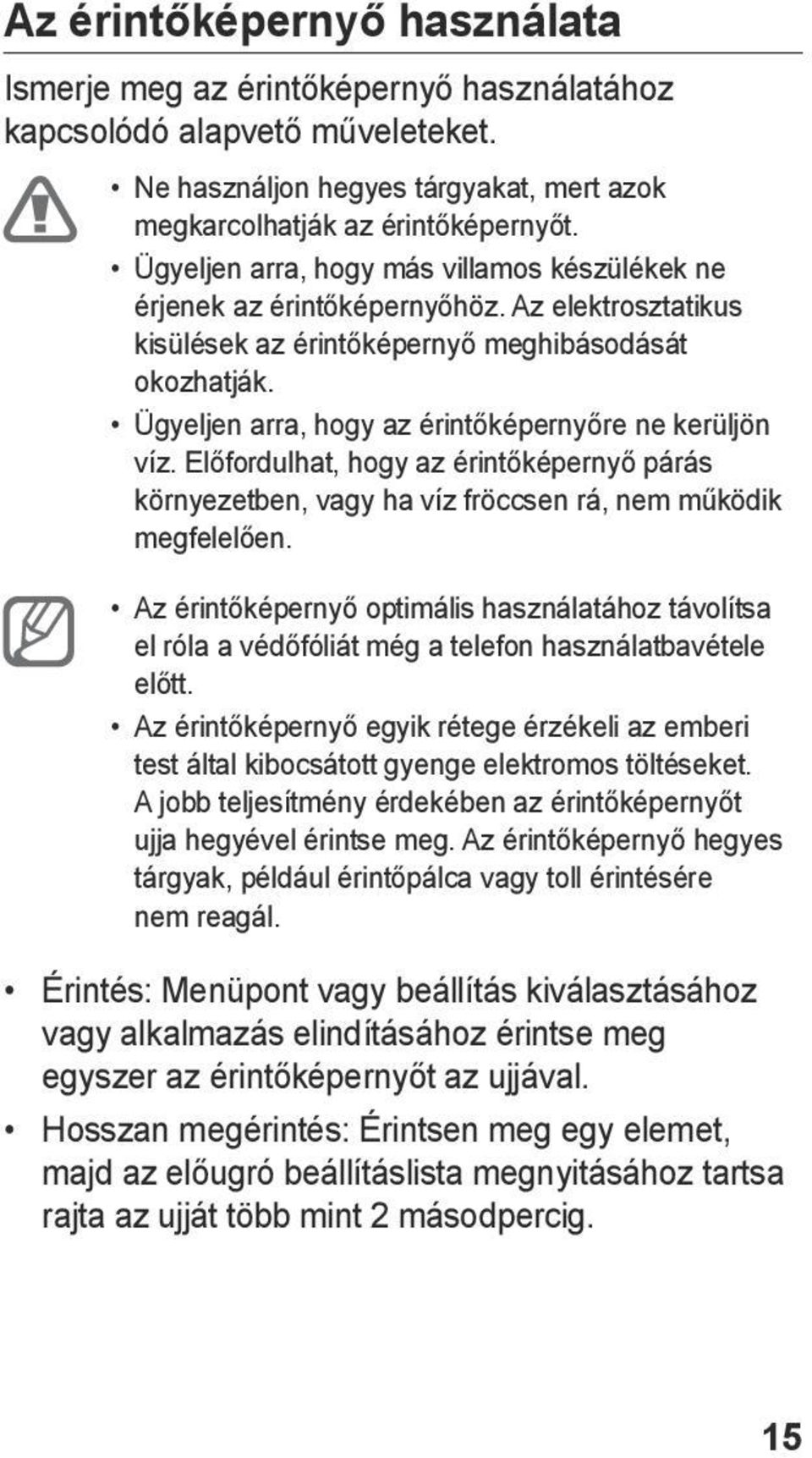 Ügyeljen arra, hogy az érintőképernyőre ne kerüljön víz. Előfordulhat, hogy az érintőképernyő párás környezetben, vagy ha víz fröccsen rá, nem működik megfelelően.