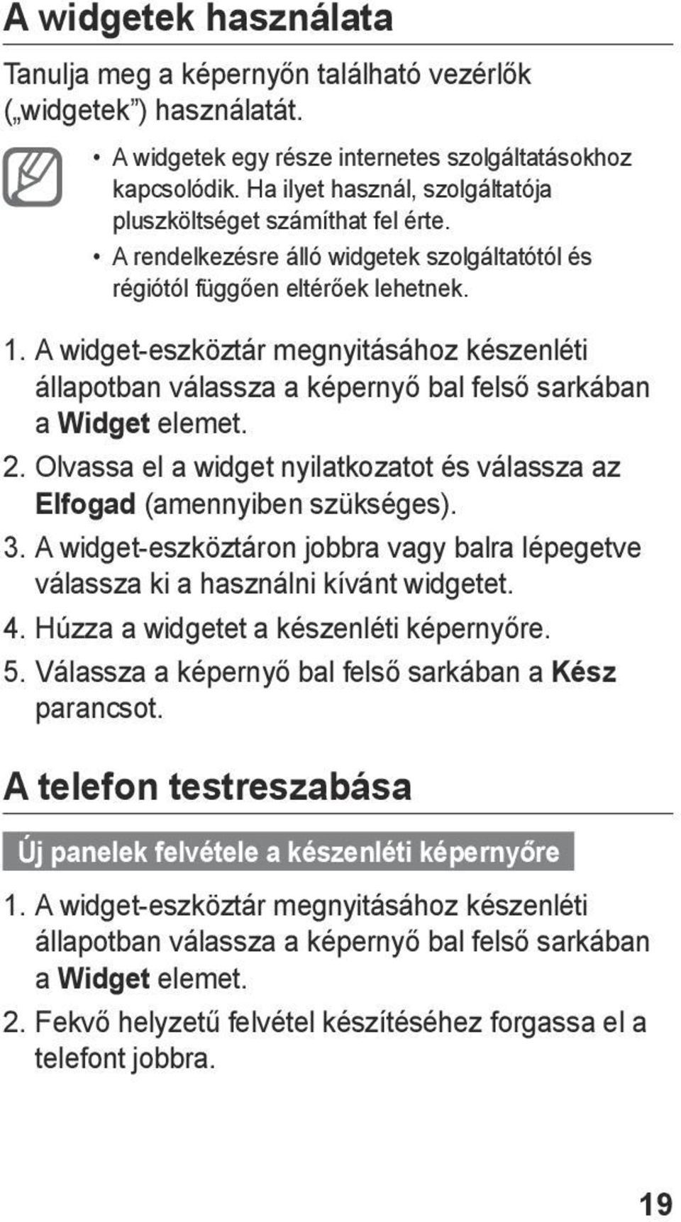 A widget-eszköztár megnyitásához készenléti állapotban válassza a képernyő bal felső sarkában a Widget elemet. 2. Olvassa el a widget nyilatkozatot és válassza az Elfogad (amennyiben szükséges). 3.