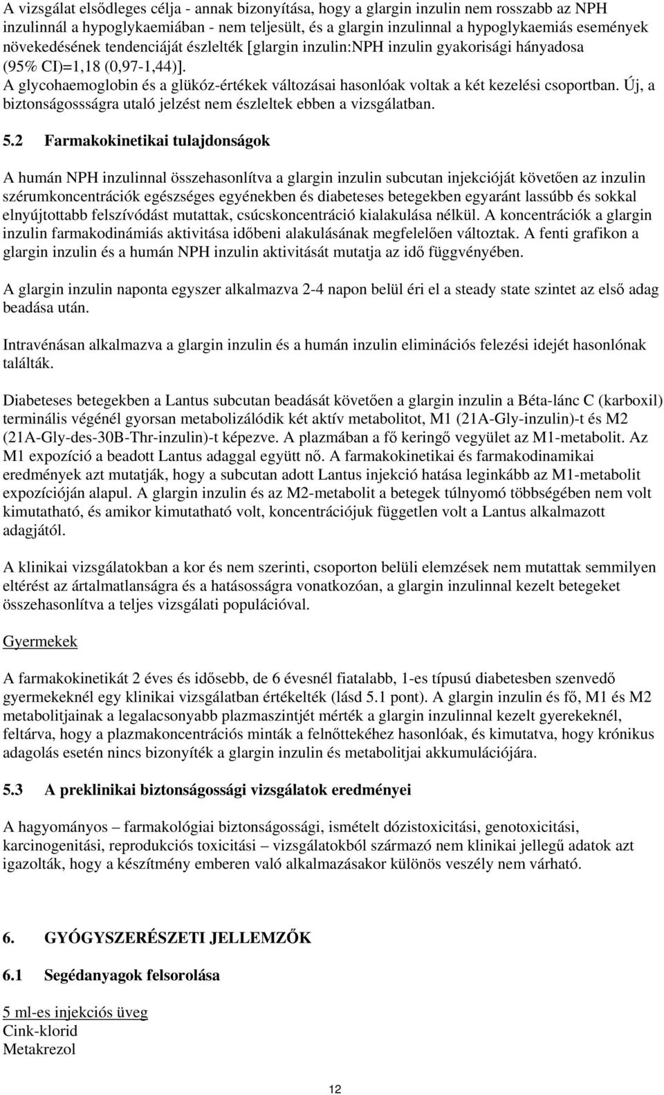 A glycohaemoglobin és a glükóz-értékek változásai hasonlóak voltak a két kezelési csoportban. Új, a biztonságossságra utaló jelzést nem észleltek ebben a vizsgálatban. 5.