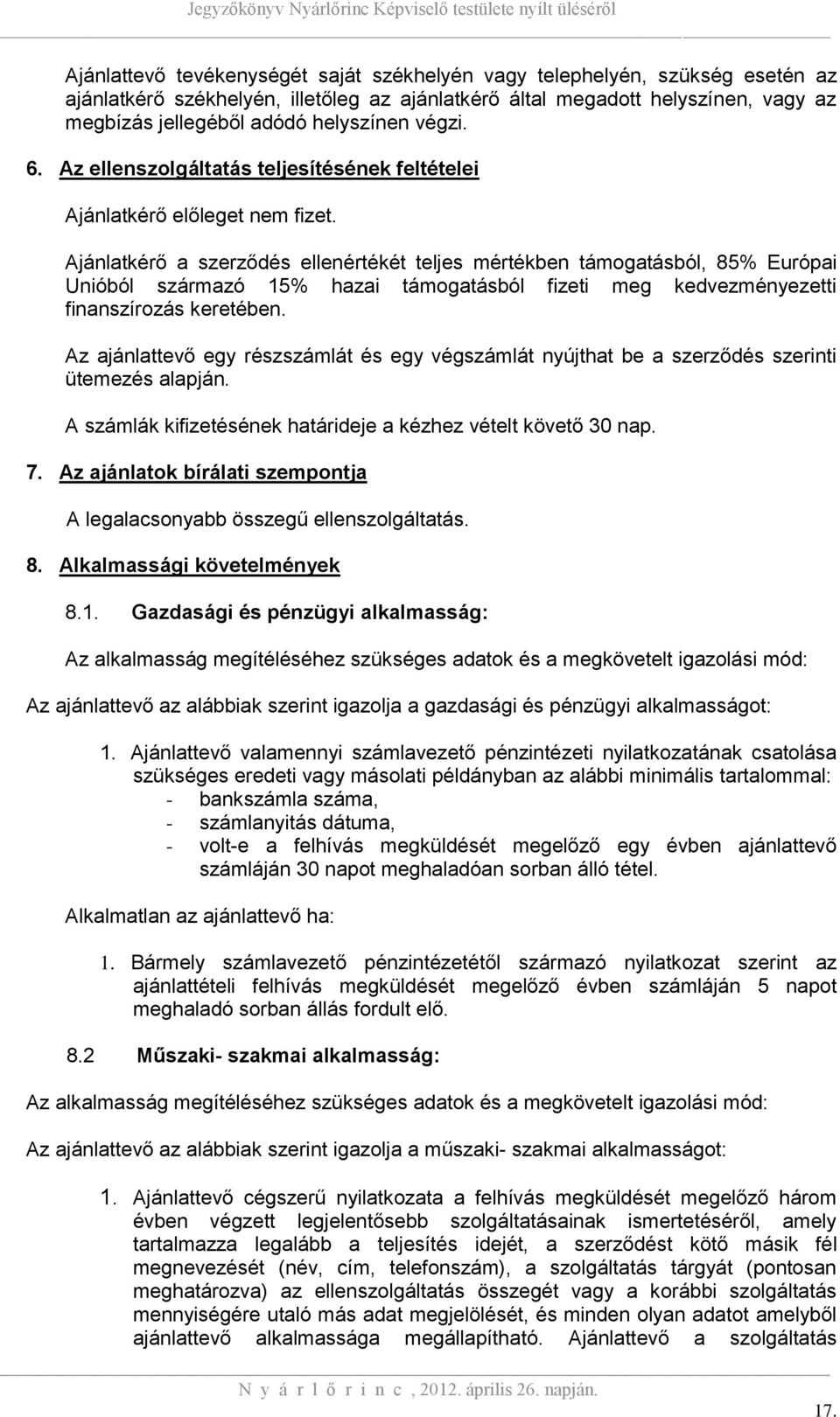 Ajánlatkérő a szerződés ellenértékét teljes mértékben támogatásból, 85% Európai Unióból származó 15% hazai támogatásból fizeti meg kedvezményezetti finanszírozás keretében.