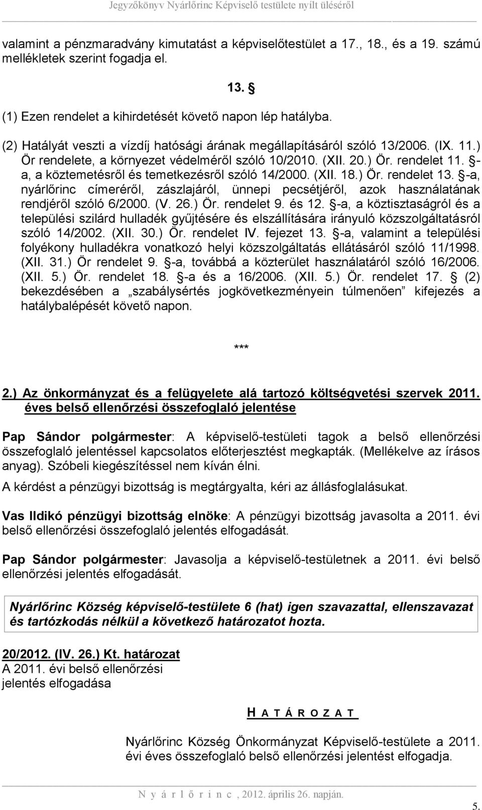 - a, a köztemetésről és temetkezésről szóló 14/2000. (XII. 18.) Ör. rendelet 13. -a, nyárlőrinc címeréről, zászlajáról, ünnepi pecsétjéről, azok használatának rendjéről szóló 6/2000. (V. 26.) Ör. rendelet 9.