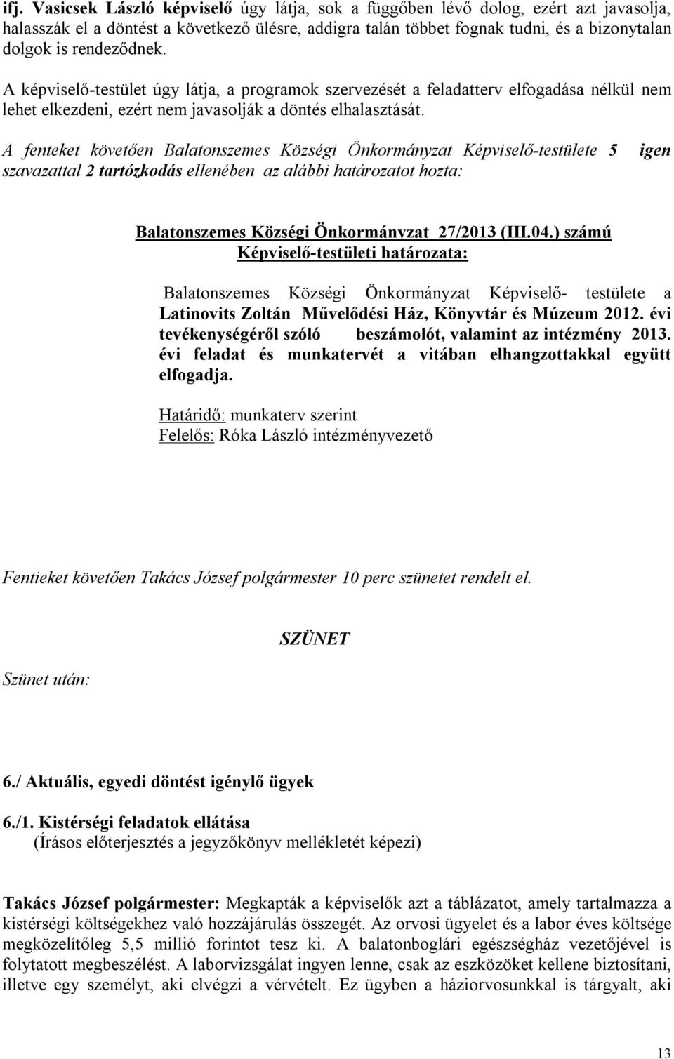 A fenteket követően Balatonszemes Községi Önkormányzat Képviselő-testülete 5 szavazattal 2 tartózkodás ellenében az alábbi határozatot hozta: Balatonszemes Községi Önkormányzat 27/2013 (III.04.