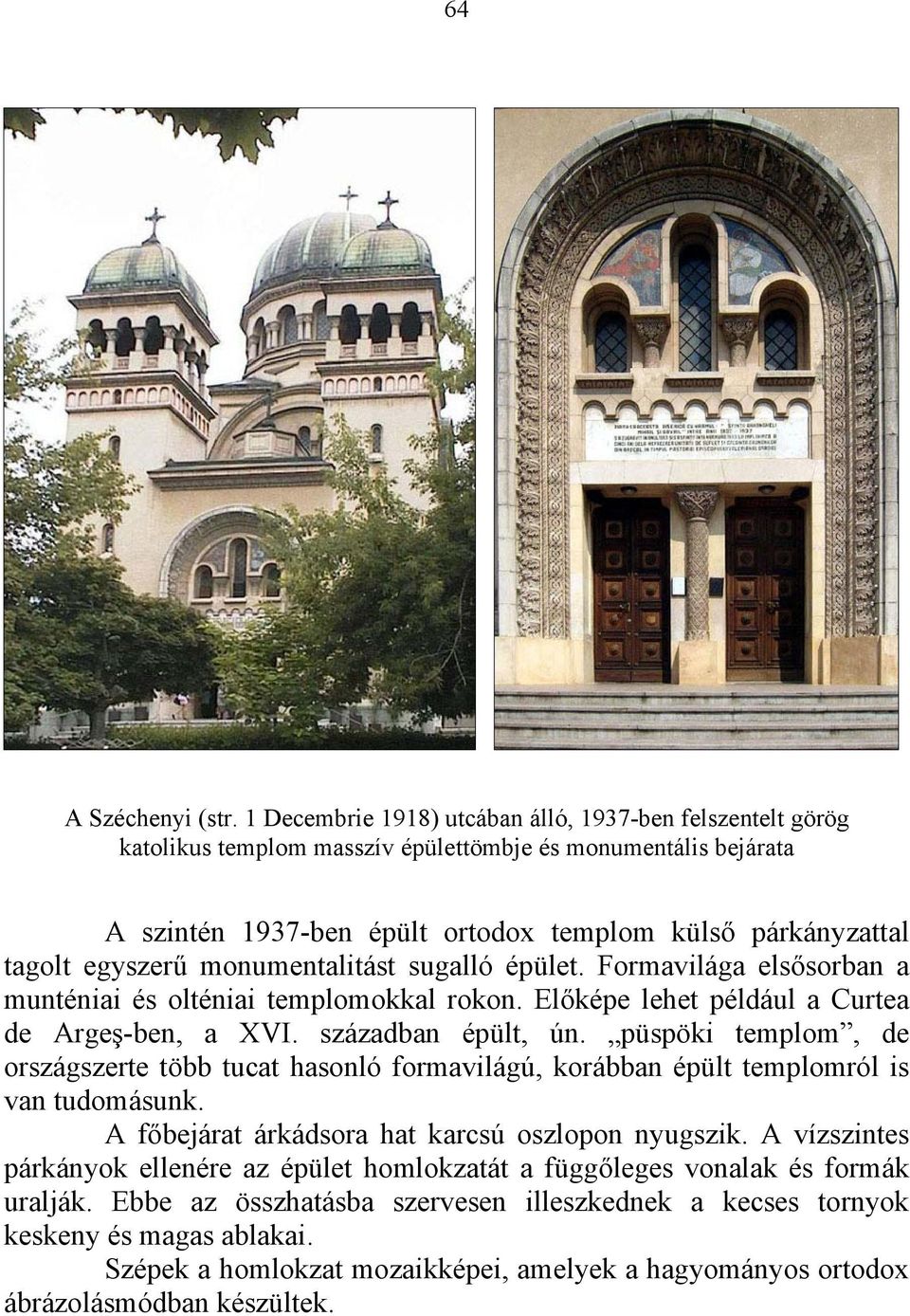 monumentalitást sugalló épület. Formavilága elsősorban a munténiai és olténiai templomokkal rokon. Előképe lehet például a Curtea de Argeş-ben, a XVI. században épült, ún.