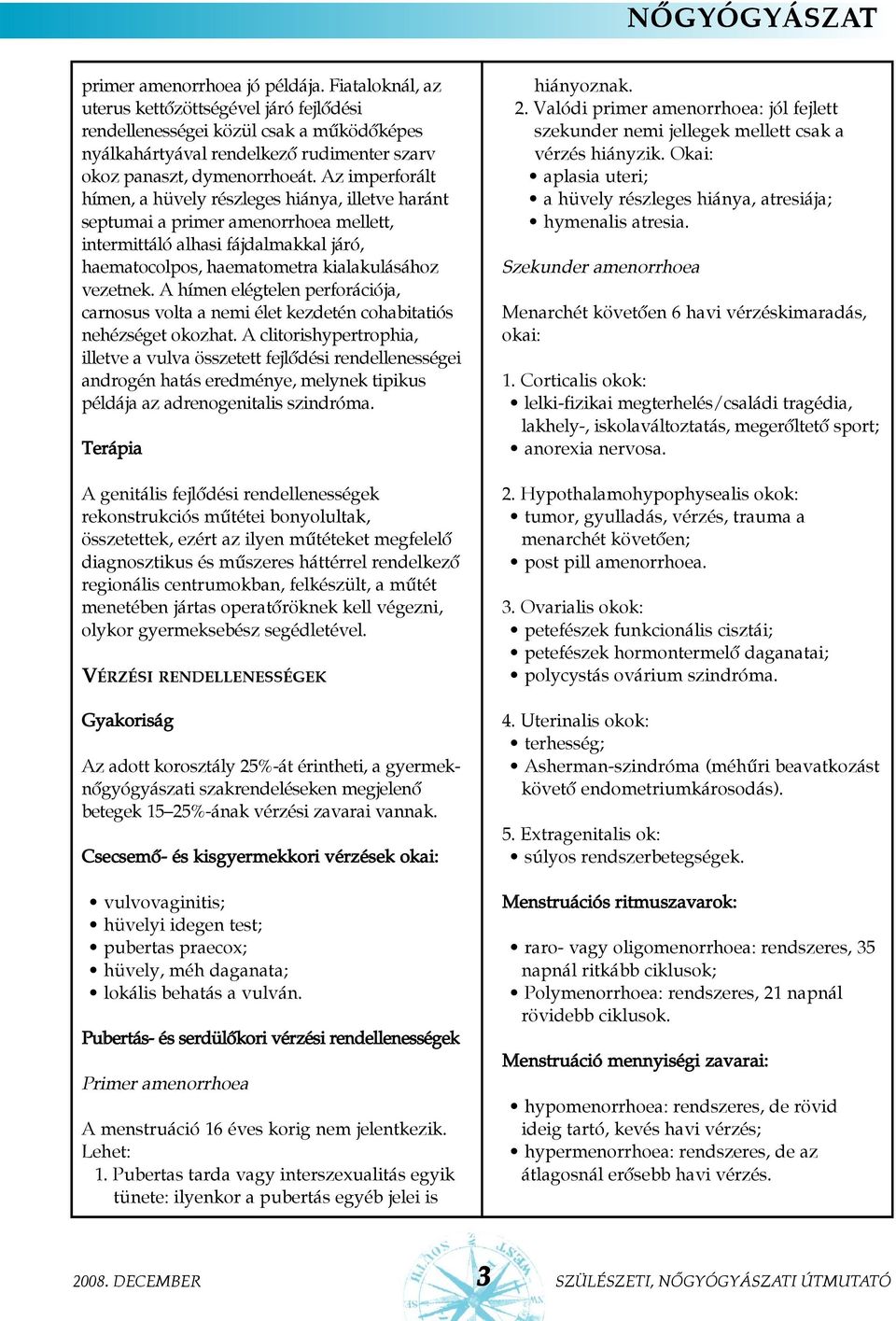 Az imperforált hímen, a hüvely részleges hiánya, illetve haránt septumai a primer amenorrhoea mellett, intermittáló alhasi fájdalmakkal járó, haematocolpos, haematometra kialakulásához vezetnek.