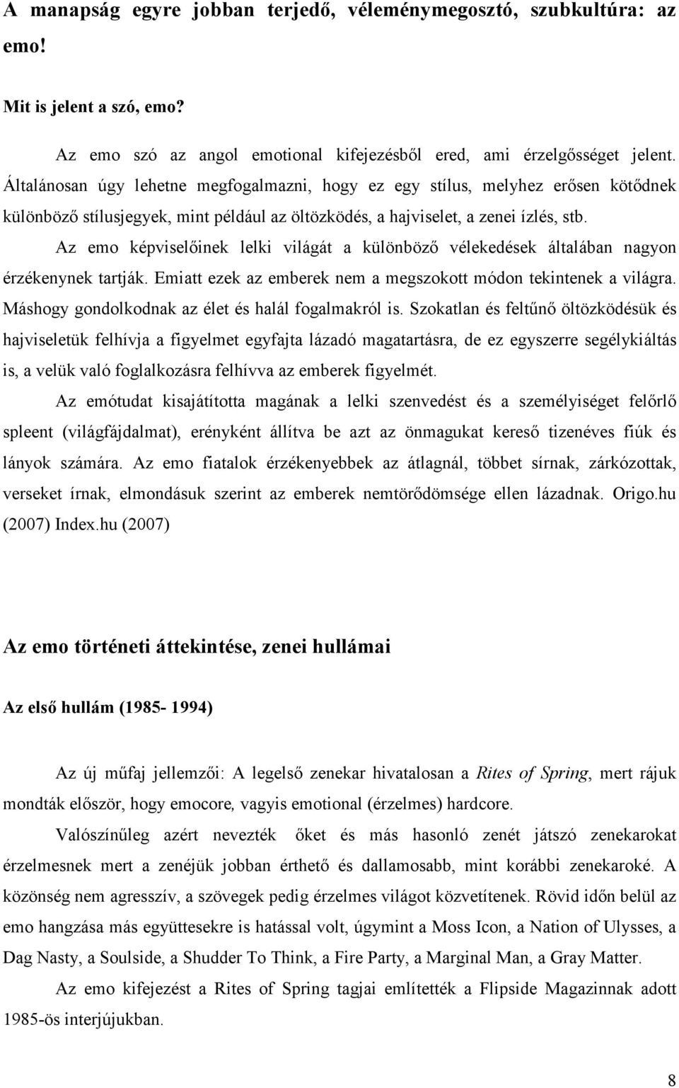 Az emo képviselőinek lelki világát a különböző vélekedések általában nagyon érzékenynek tartják. Emiatt ezek az emberek nem a megszokott módon tekintenek a világra.