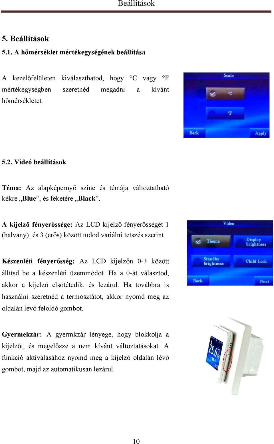 A kijelző fényerőssége: Az LCD kijelző fényerősségét 1 (halvány), és 3 (erős) között tudod variálni tetszés szerint.