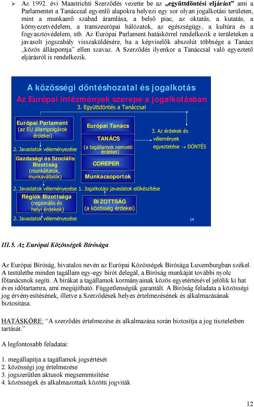 piac, az oktatás, a kutatás, a környezetvédelem, a transzeurópai hálózatok, az egészségügy, a kultúra és a fogyasztóvédelem, stb.