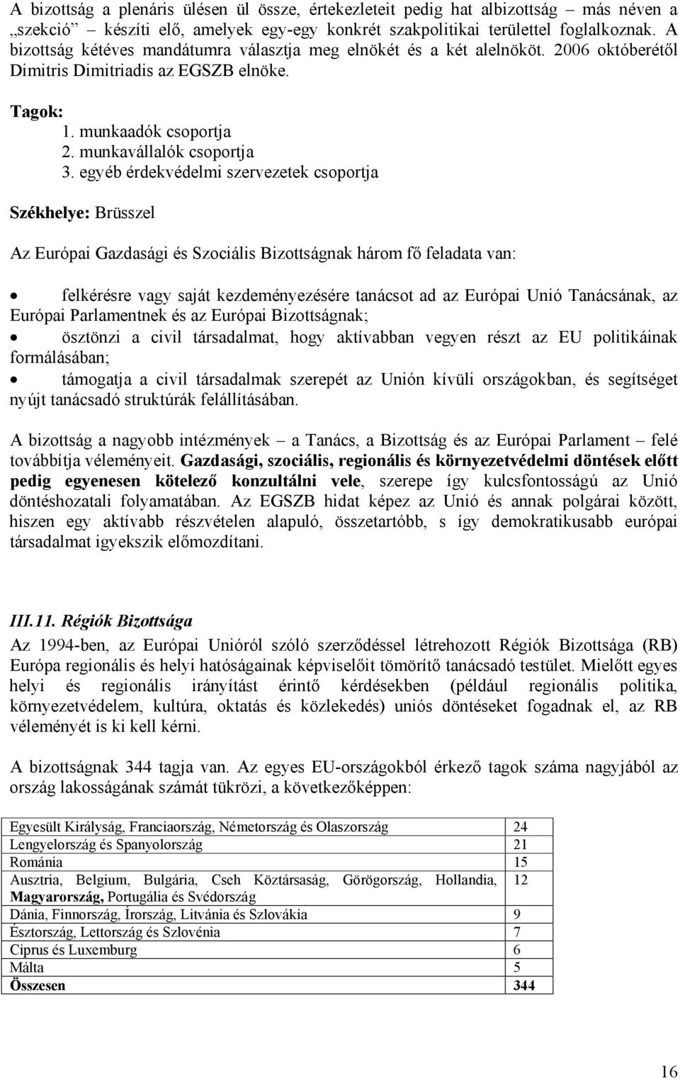 egyéb érdekvédelmi szervezetek csoportja Székhelye: Brüsszel Az Európai Gazdasági és Szociális Bizottságnak három fő feladata van: felkérésre vagy saját kezdeményezésére tanácsot ad az Európai Unió