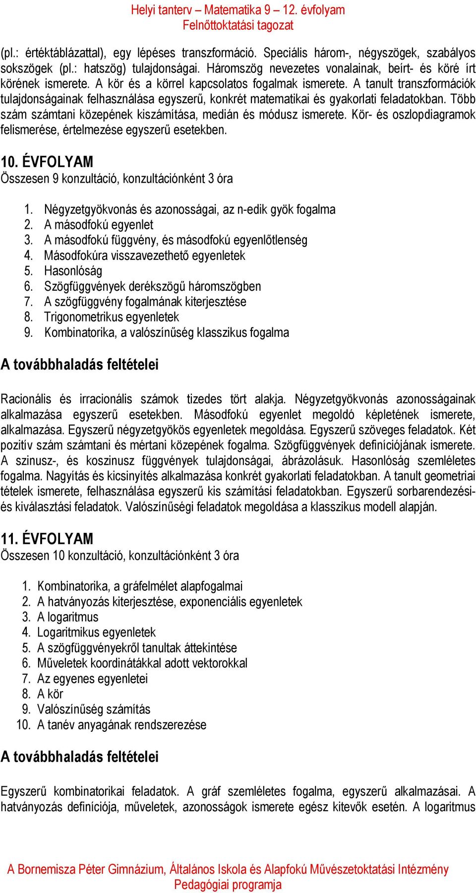 A tanult transzformációk tulajdonságainak felhasználása egyszerű, konkrét matematikai és gyakorlati feladatokban. Több szám számtani közepének kiszámítása, medián és módusz ismerete.