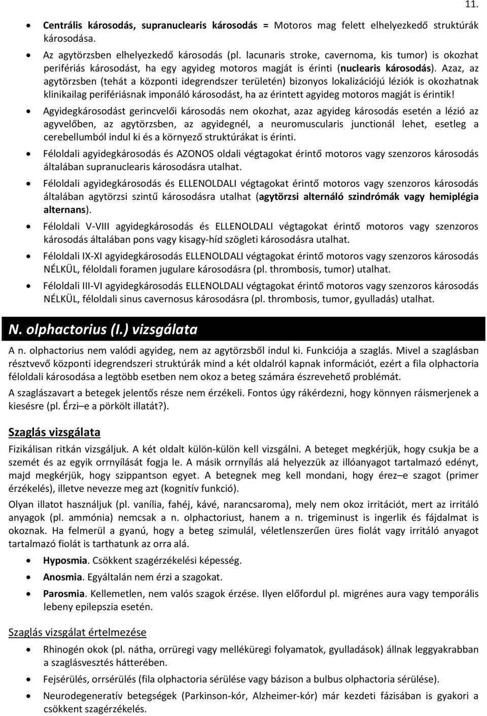 Azaz, az agytörzsben (tehát a közpnti idegrendszer területén) biznys lkalizációjú léziók is kzhatnak klinikailag perifériásnak impnáló kársdást, ha az érintett agyideg mtrs magját is érintik!