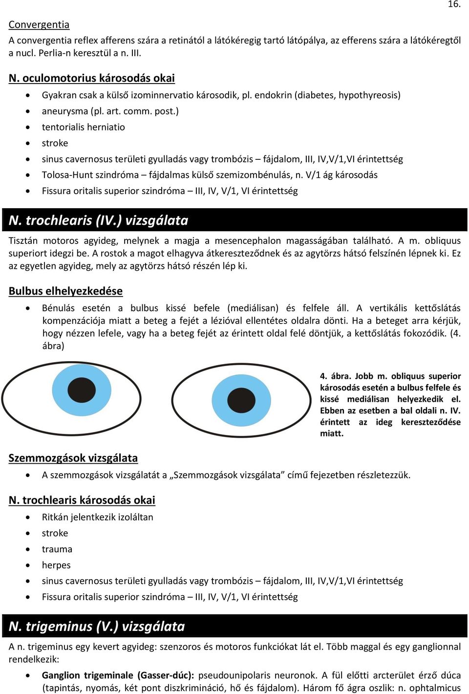 ) tentrialis herniati strke sinus cavernsus területi gyulladás vagy trmbózis fájdalm, III, IV,V/1,VI érintettség Tlsa-Hunt szindróma fájdalmas külső szemizmbénulás, n.