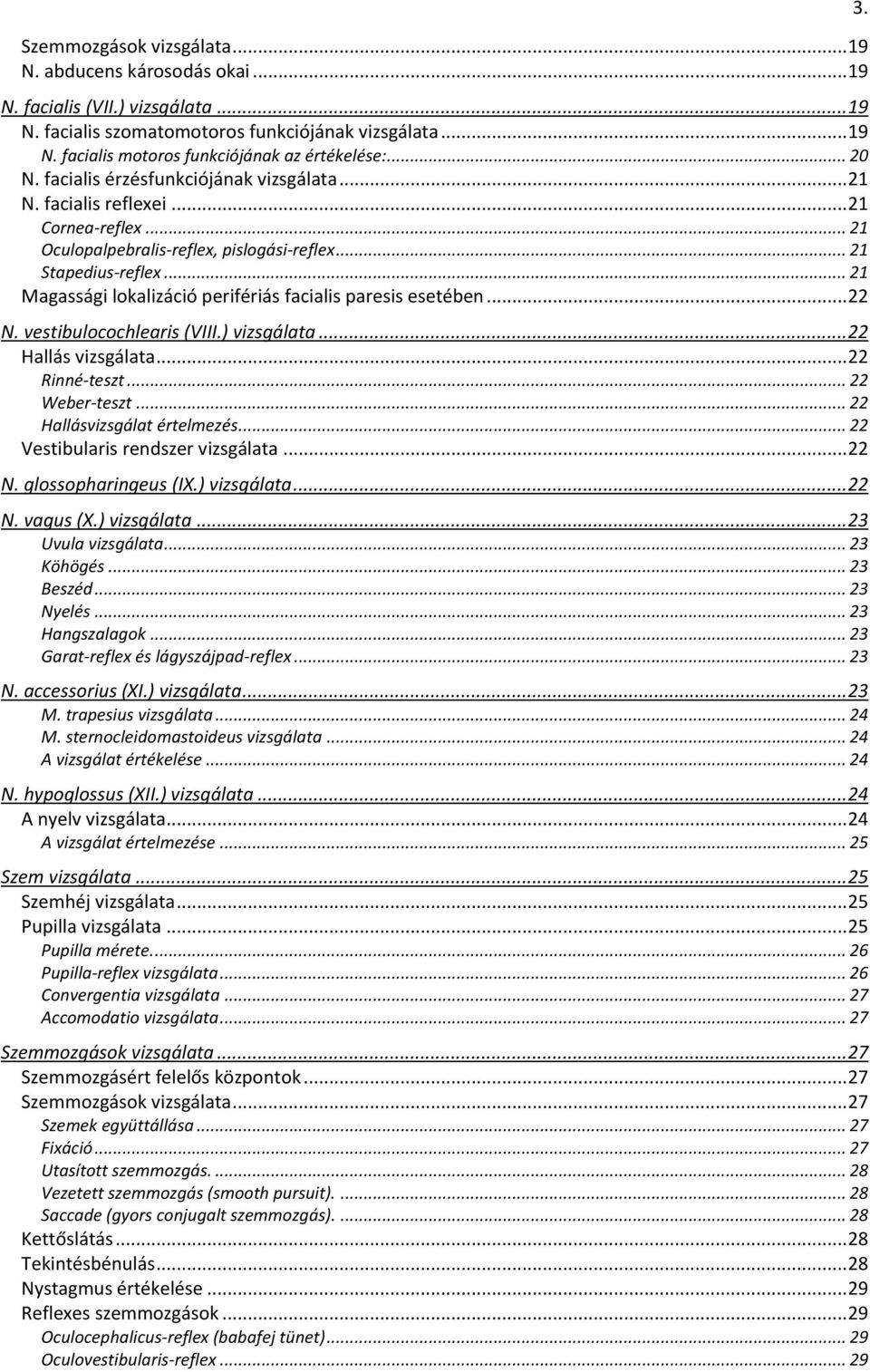 .. 21 Magassági lkalizáció perifériás facialis paresis esetében... 22 N. vestibulcchlearis (VIII.) vizsgálata... 22 Hallás vizsgálata... 22 Rinné-teszt... 22 Weber-teszt.