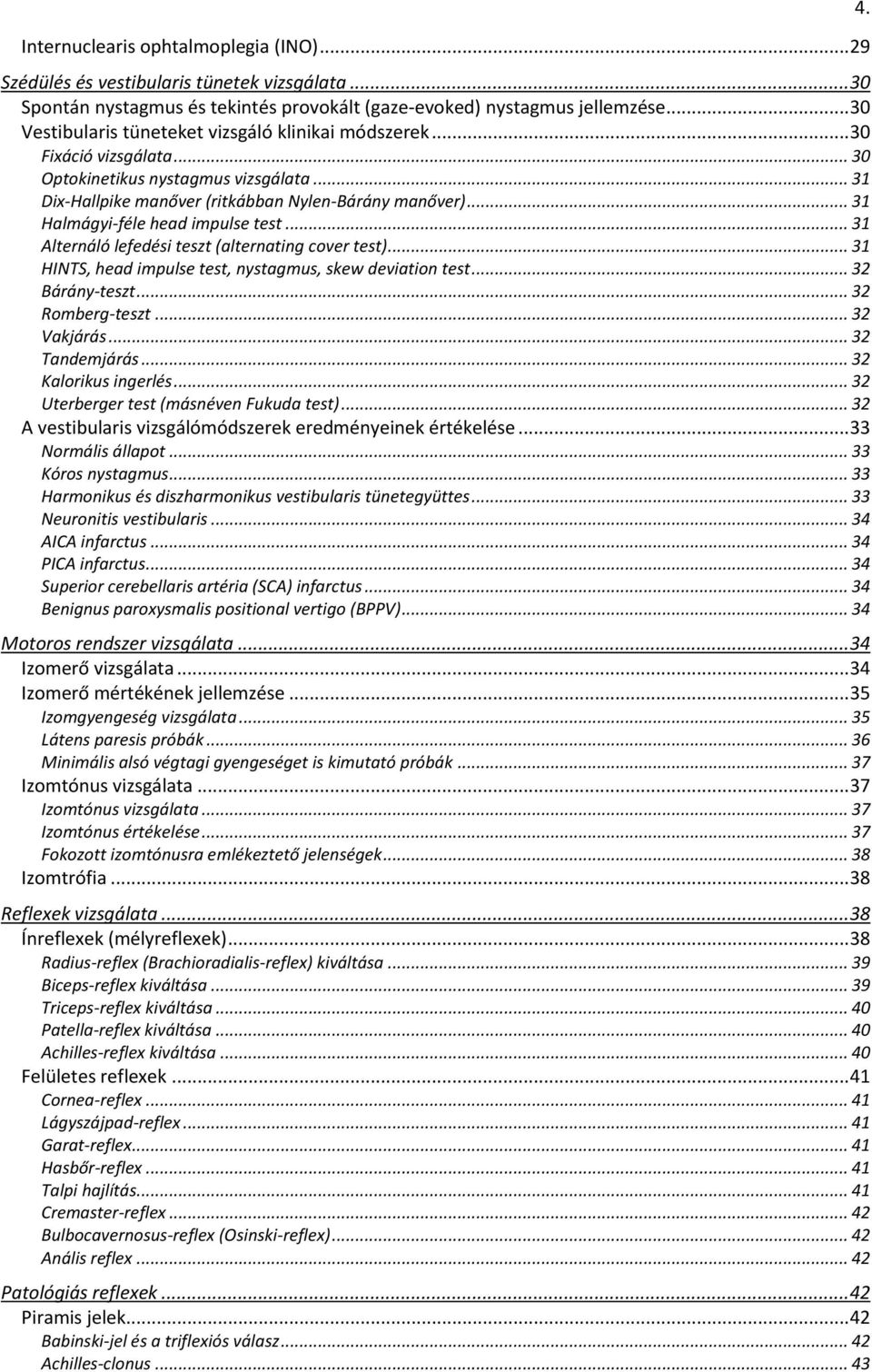 .. 31 Halmágyi-féle head impulse test... 31 Alternáló lefedési teszt (alternating cver test)... 31 HINTS, head impulse test, nystagmus, skew deviatin test... 32 Bárány-teszt... 32 Rmberg-teszt.