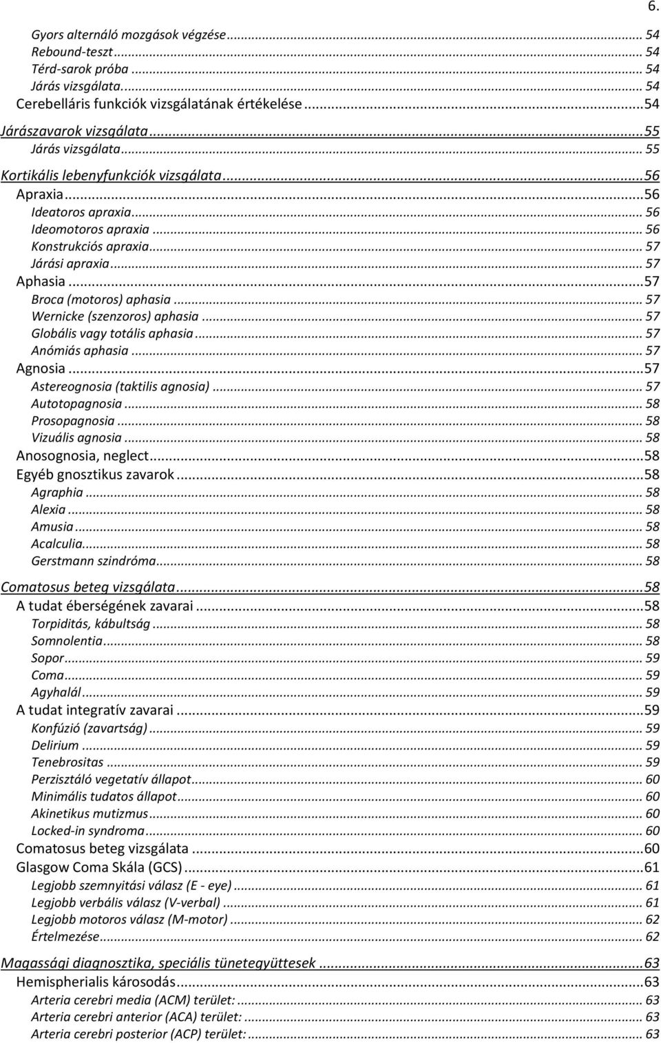 .. 57 Wernicke (szenzrs) aphasia... 57 Glbális vagy ttális aphasia... 57 Anómiás aphasia... 57 Agnsia... 57 Asteregnsia (taktilis agnsia)... 57 Auttpagnsia... 58 Prspagnsia... 58 Vizuális agnsia.