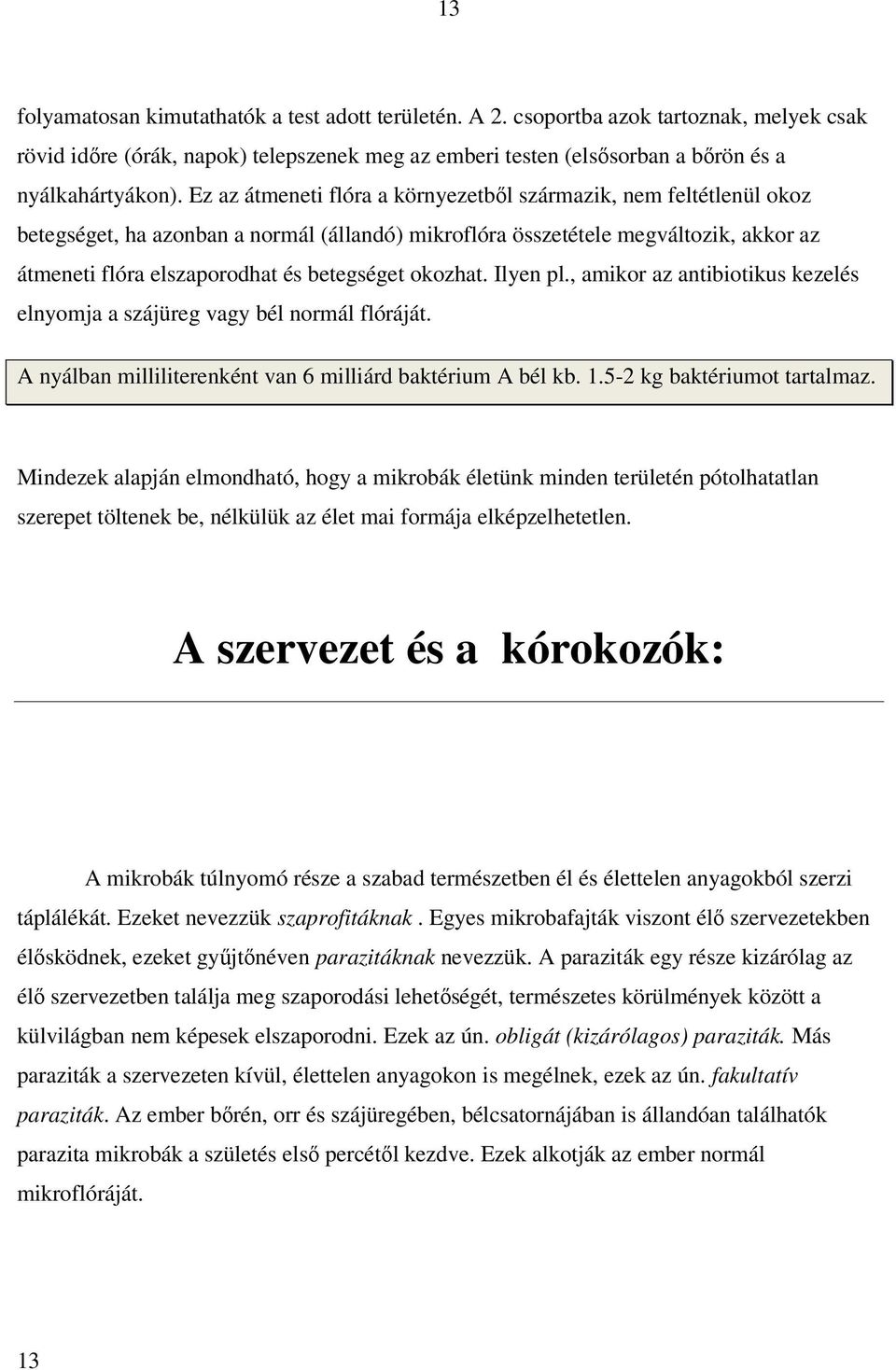 okozhat. Ilyen pl., amikor az antibiotikus kezelés elnyomja a szájüreg vagy bél normál flóráját. A nyálban milliliterenként van 6 milliárd baktérium A bél kb. 1.5-2 kg baktériumot tartalmaz.