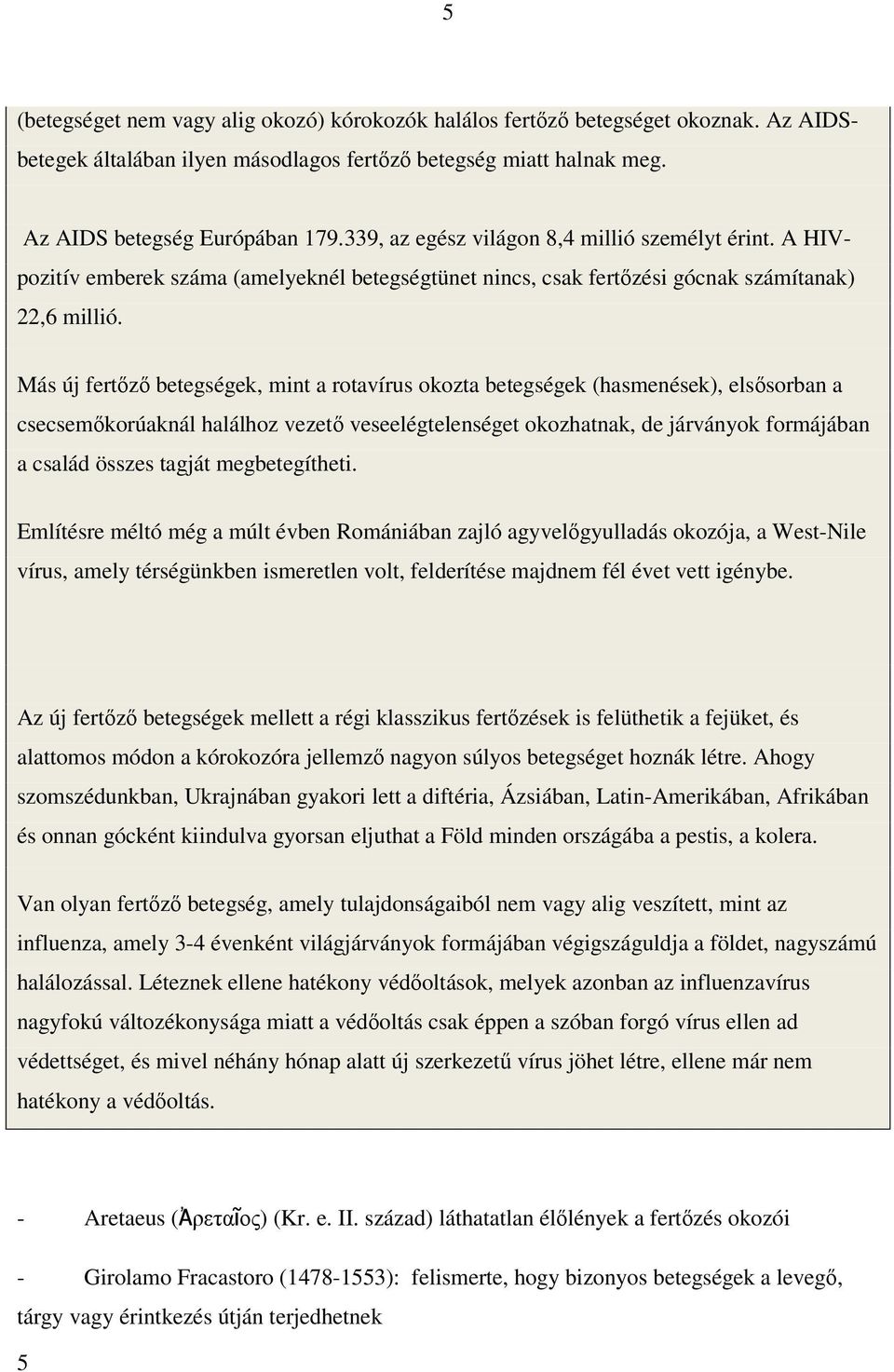 Más új fertőző betegségek, mint a rotavírus okozta betegségek (hasmenések), elsősorban a csecsemőkorúaknál halálhoz vezető veseelégtelenséget okozhatnak, de járványok formájában a család összes