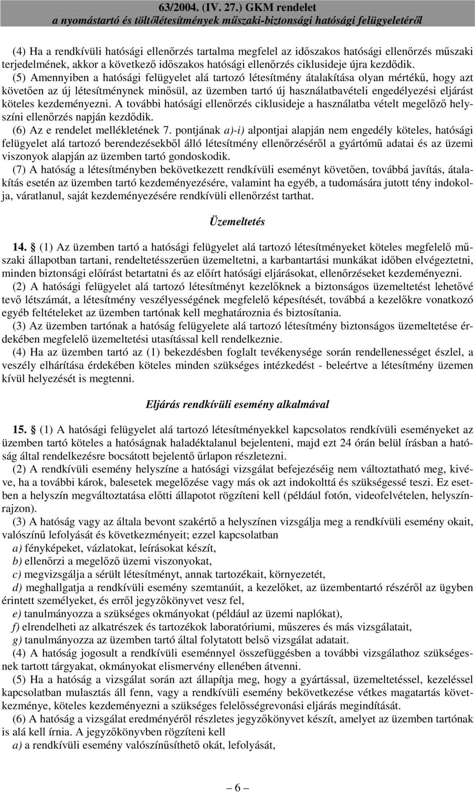 köteles kezdeményezni. A további hatósági ellenırzés ciklusideje a használatba vételt megelızı helyszíni ellenırzés napján kezdıdik. (6) Az e rendelet mellékletének 7.