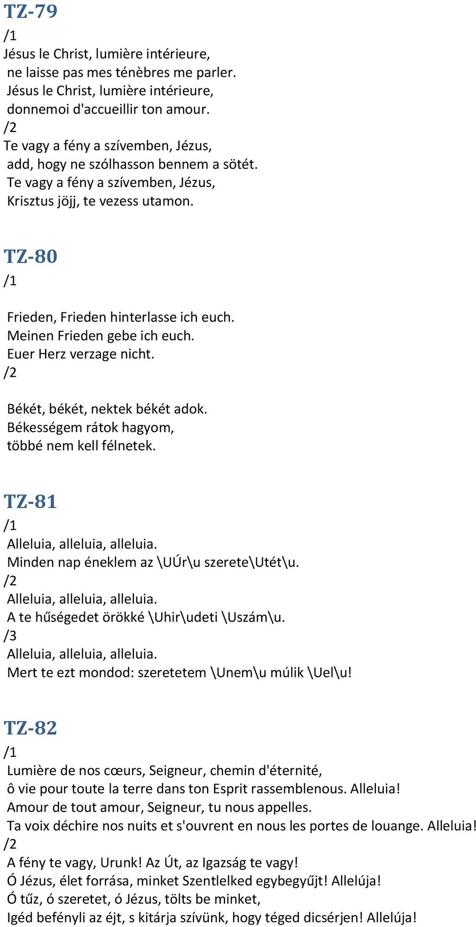 Meinen Frieden gebe ich euch. Euer Herz verzage nicht. Békét, békét, nektek békét adok. Békességem rátok hagyom, többé nem kell félnetek. TZ-81 Alleluia, alleluia, alleluia.