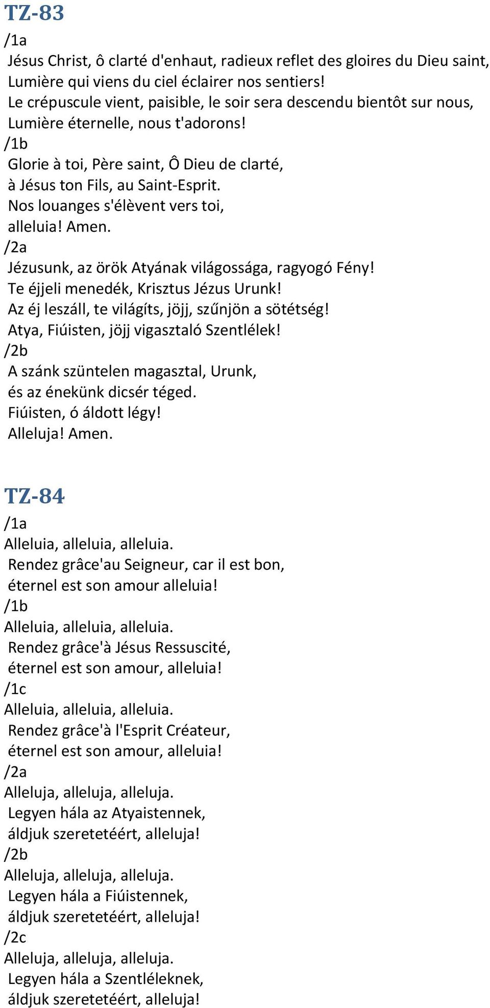 Nos louanges s'élèvent vers toi, alleluia! Amen. a Jézusunk, az örök Atyának világossága, ragyogó Fény! Te éjjeli menedék, Krisztus Jézus Urunk! Az éj leszáll, te világíts, jöjj, szűnjön a sötétség!