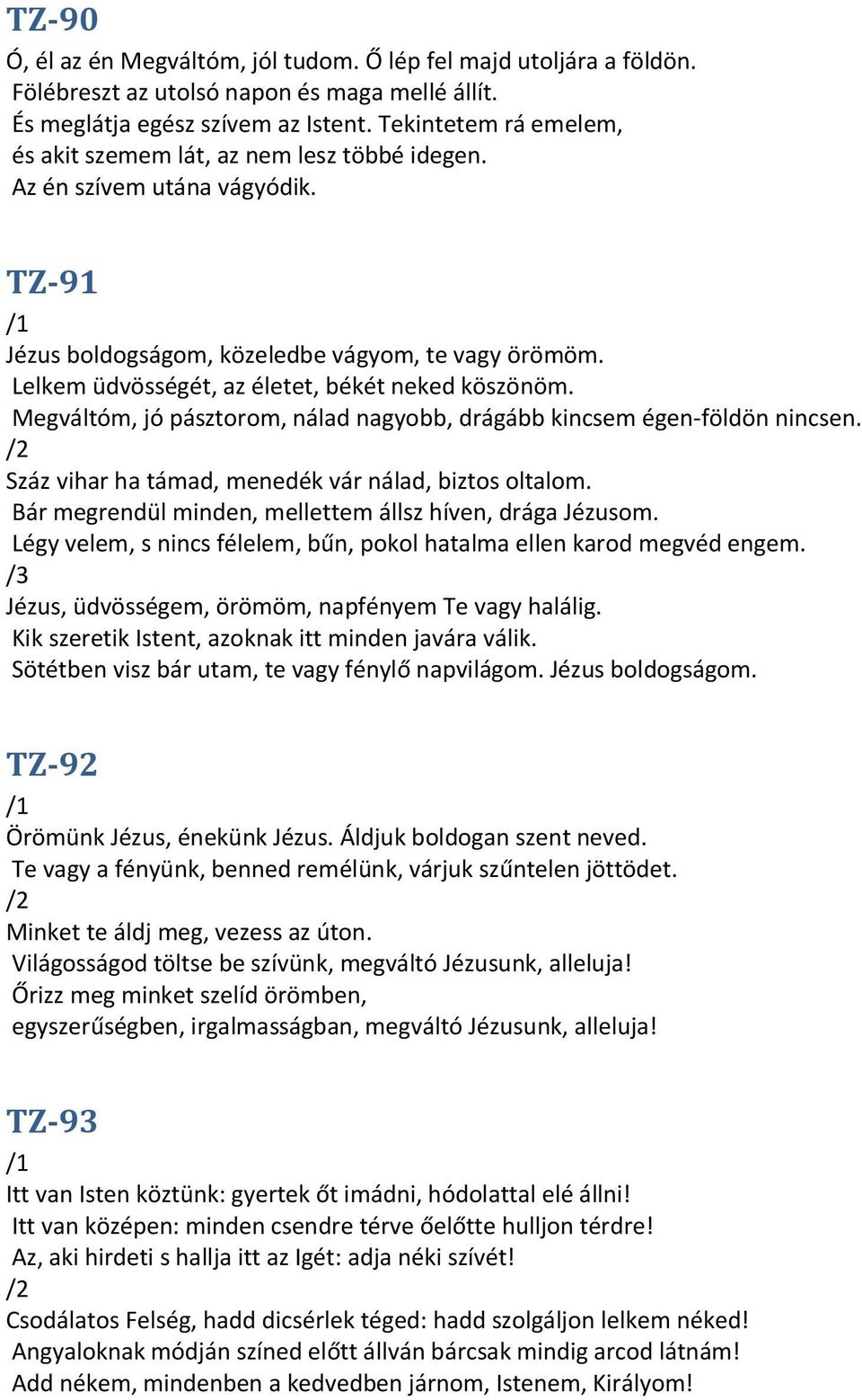 Lelkem üdvösségét, az életet, békét neked köszönöm. Megváltóm, jó pásztorom, nálad nagyobb, drágább kincsem égen-földön nincsen. Száz vihar ha támad, menedék vár nálad, biztos oltalom.