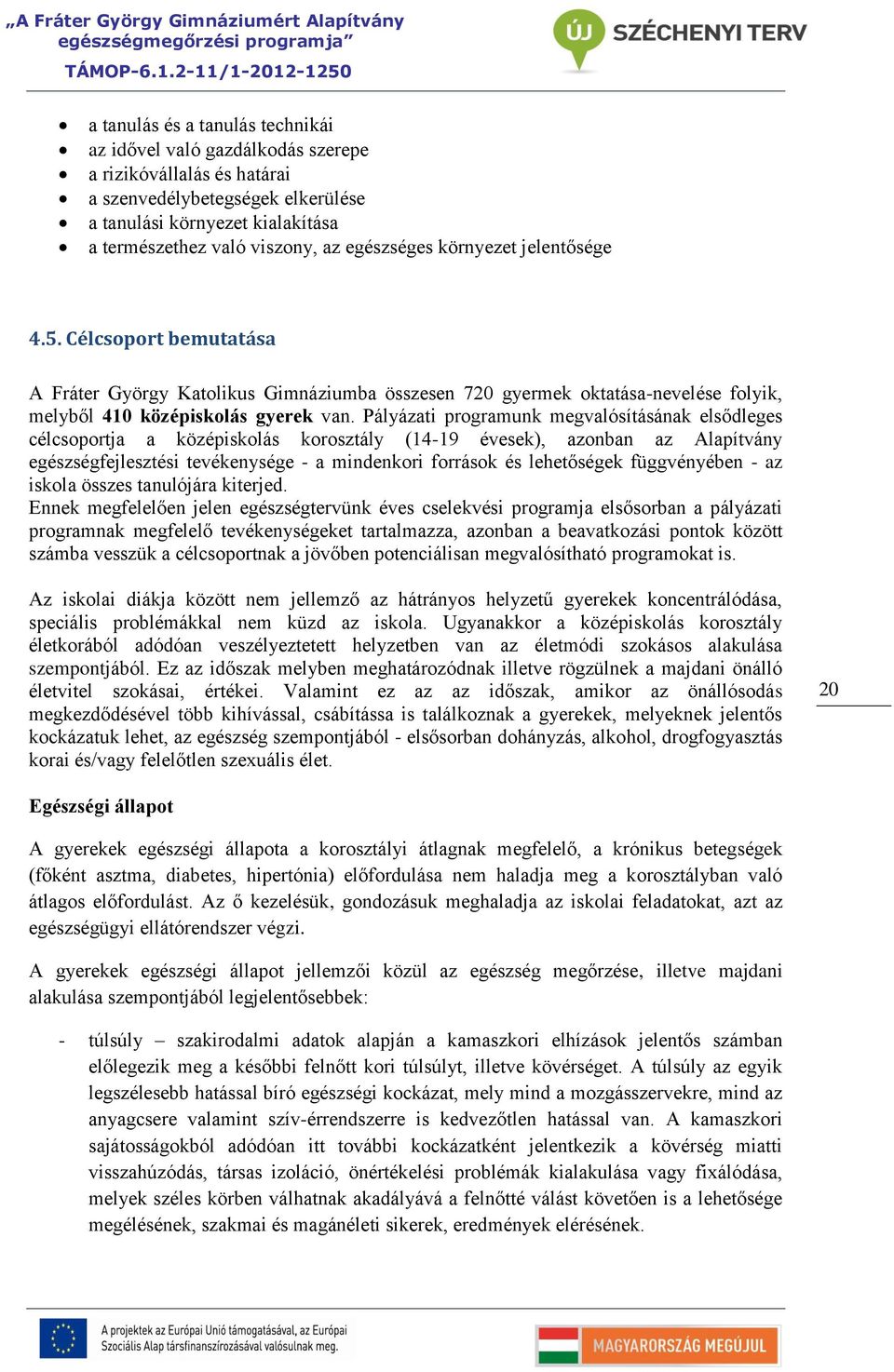 Pályázati programunk megvalósításának elsődleges célcsoportja a középiskolás korosztály (14-19 évesek), azonban az Alapítvány egészségfejlesztési tevékenysége - a mindenkori források és lehetőségek