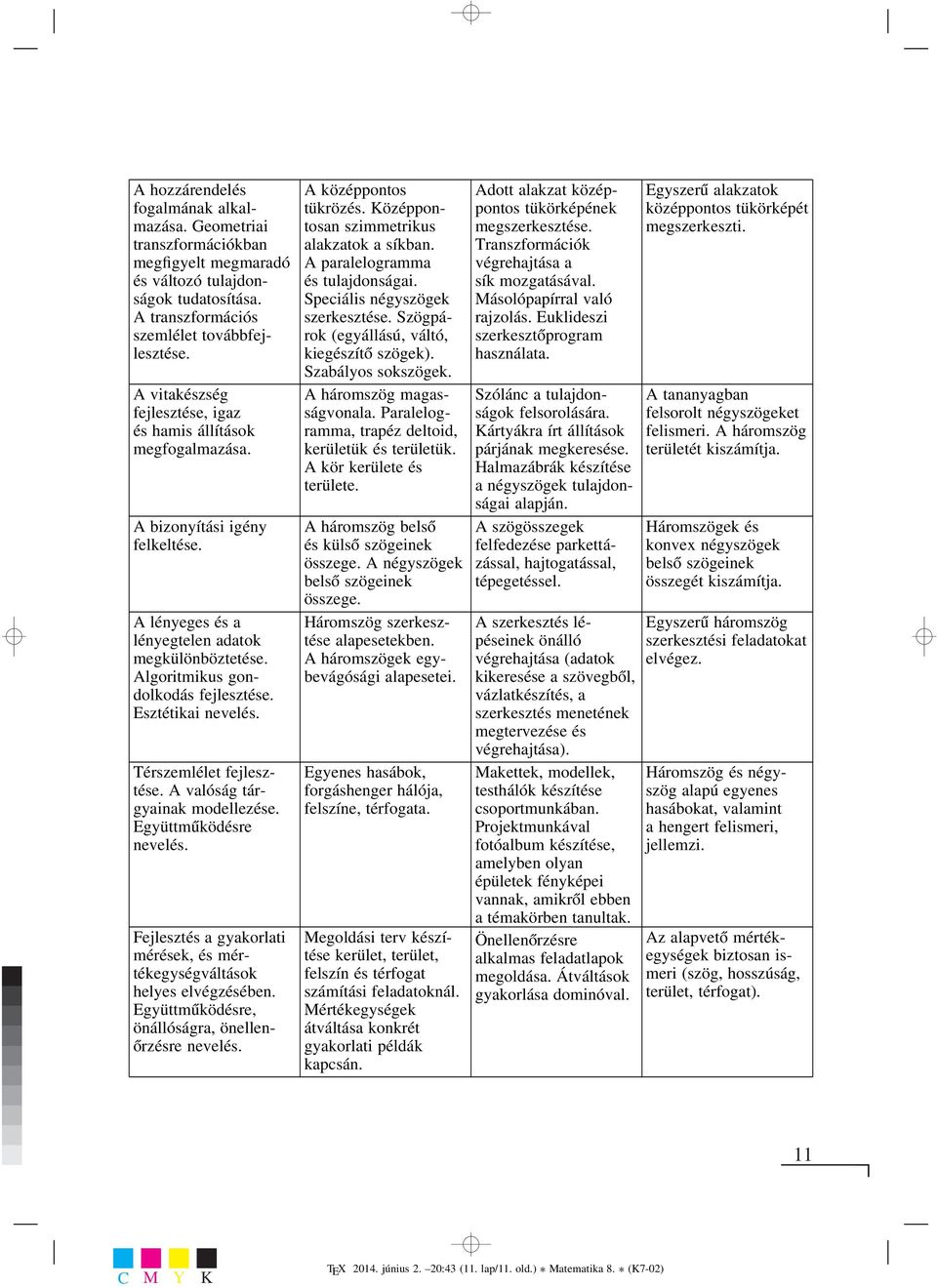 Esztétikai nevelés. Térszemlélet fejlesztése. A valóság tárgyainak modellezése. Együttműködésre nevelés. Fejlesztés a gyakorlati mérések, és mértékegységváltások helyes elvégzésében.