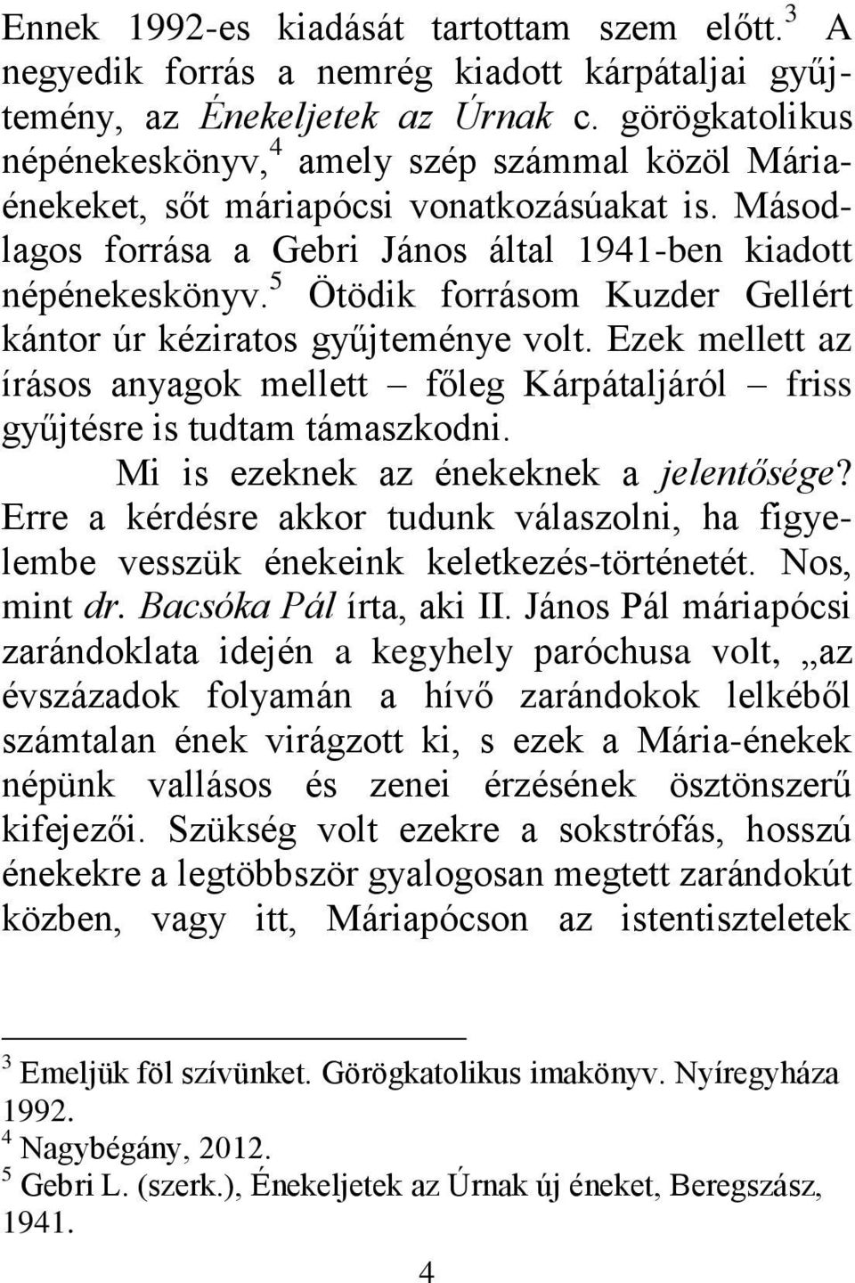 5 Ötödik forrásom Kuzder Gellért kántor úr kéziratos gyűjteménye volt. Ezek mellett az írásos anyagok mellett főleg Kárpátaljáról friss gyűjtésre is tudtam támaszkodni.