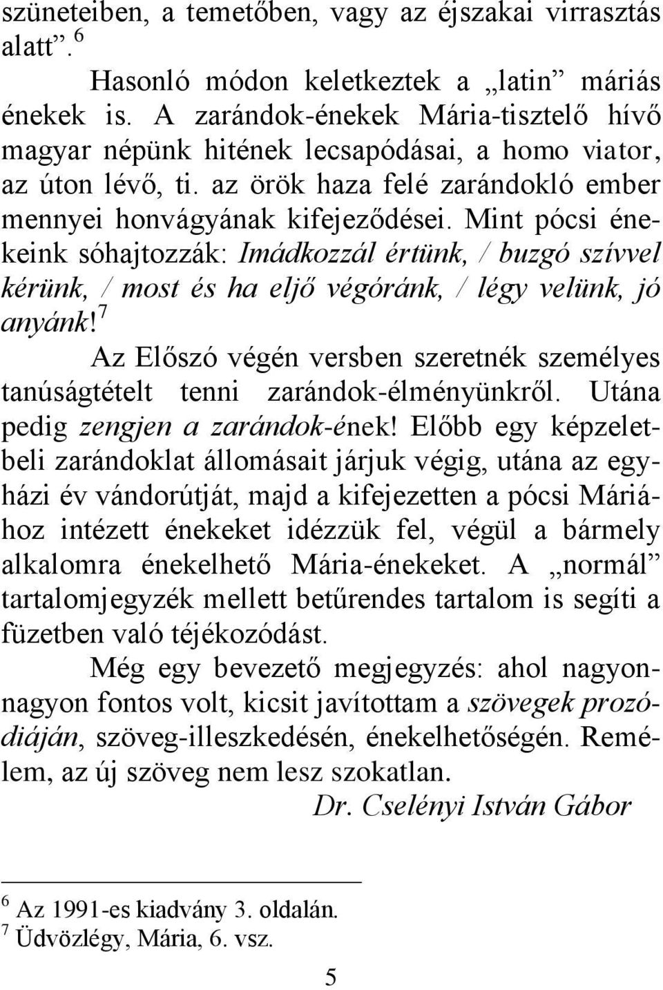 Mint pócsi énekeink sóhajtozzák: Imádkozzál értünk, / buzgó szívvel kérünk, / most és ha eljő végóránk, / légy velünk, jó anyánk!