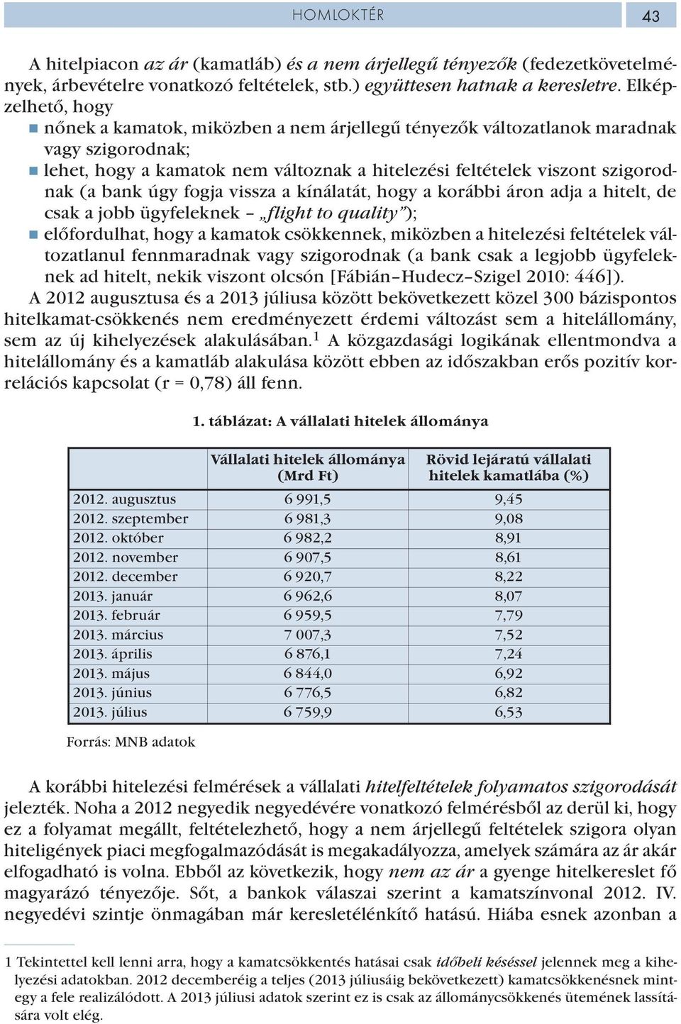 úgy fogja vissza a kínálatát, hogy a korábbi áron adja a hitelt, de csak a jobb ügyfeleknek flight to quality ); előfordulhat, hogy a kamatok csökkennek, miközben a hitelezési feltételek