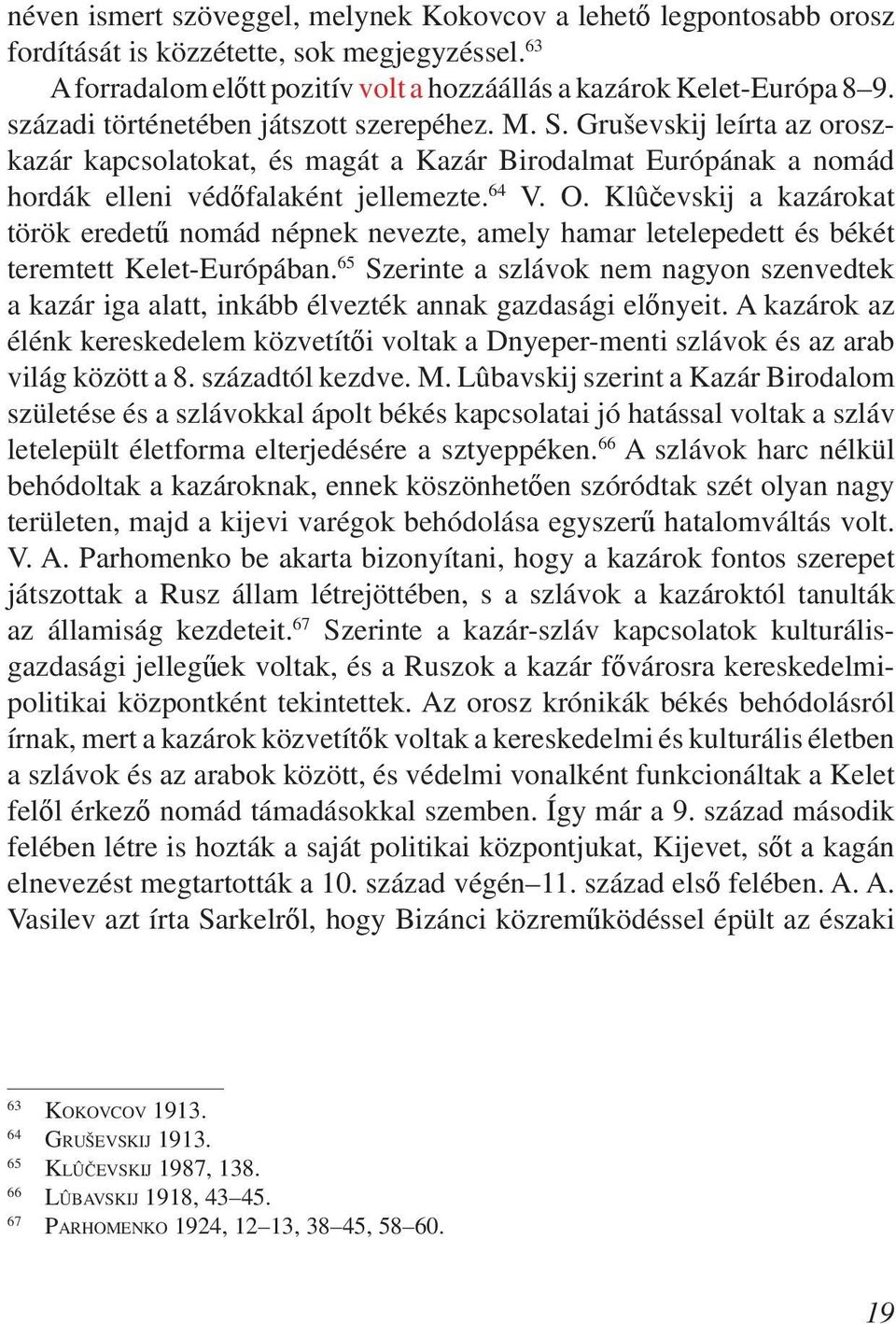 Klûčevskij a kazárokat török eredetű nomád népnek nevezte, amely hamar letelepedett és békét teremtett Kelet-Európában.